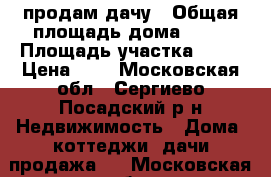 продам дачу › Общая площадь дома ­ 43 › Площадь участка ­ 42 › Цена ­ 2 - Московская обл., Сергиево-Посадский р-н Недвижимость » Дома, коттеджи, дачи продажа   . Московская обл.